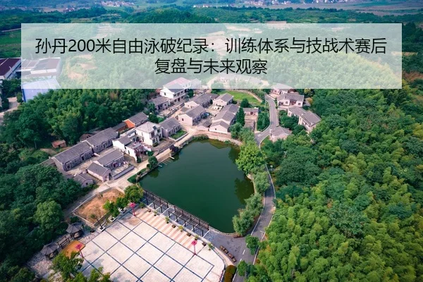孙丹200米自由泳破纪录：训练体系与技战术赛后复盘与未来观察